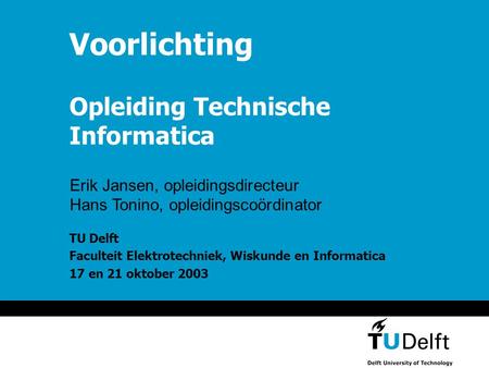 Najaarsvoorlichting TI Voorlichting Opleiding Technische Informatica TU Delft Faculteit Elektrotechniek, Wiskunde en Informatica 17 en 21 oktober 2003.