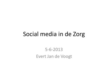 Social media in de Zorg 5-6-2013 Evert Jan de Voogt.