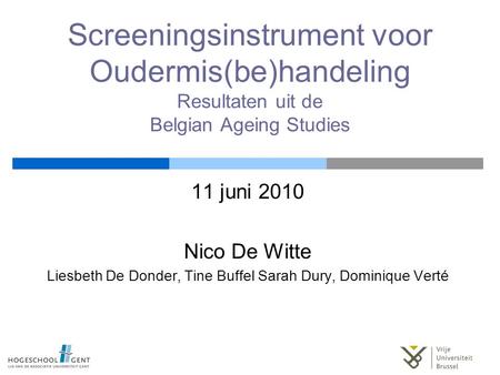 Screeningsinstrument voor Oudermis(be)handeling Resultaten uit de Belgian Ageing Studies 11 juni 2010 Nico De Witte Liesbeth De Donder, Tine Buffel Sarah.