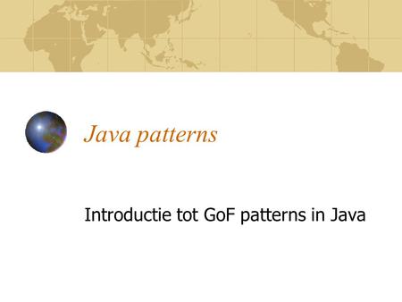 Java patterns Introductie tot GoF patterns in Java.