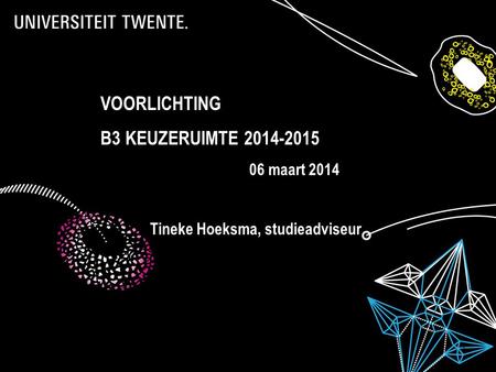 28-7-2014Presentatietitel: aanpassen via Beeld, Koptekst en voettekst 1 VOORLICHTING B3 KEUZERUIMTE 2014-2015 06 maart 2014 Tineke Hoeksma, studieadviseur.