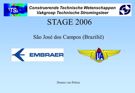 Construerende Technische Wetenschappen Vakgroep Technische Stromingsleer STAGE 2006 São José dos Campos (Brazilië) Dennis van Putten.