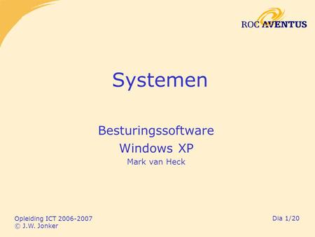 Opleiding ICT 2006-2007 © J.W. Jonker Dia 1/20 Systemen Besturingssoftware Windows XP Mark van Heck.