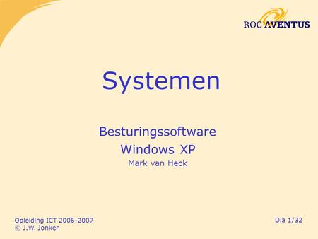 Opleiding ICT 2006-2007 © J.W. Jonker Dia 1/32 Systemen Besturingssoftware Windows XP Mark van Heck.