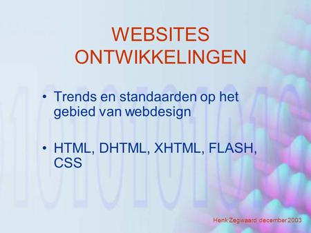 WEBSITES ONTWIKKELINGEN Trends en standaarden op het gebied van webdesign HTML, DHTML, XHTML, FLASH, CSS Henk Zegwaard december 2003.