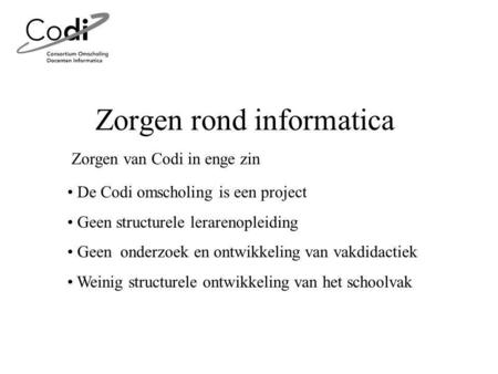 Zorgen rond informatica De Codi omscholing is een project Geen structurele lerarenopleiding Geen onderzoek en ontwikkeling van vakdidactiek Weinig structurele.