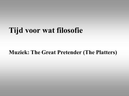Tijd voor wat filosofie Muziek: The Great Pretender (The Platters)
