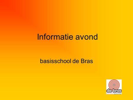 Informatie avond basisschool de Bras. Bras 2007-2008 De volgende stap…