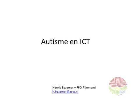 Autisme en ICT Henric Bezemer – FPO Rijnmond h.bezemer@as-p.nl.