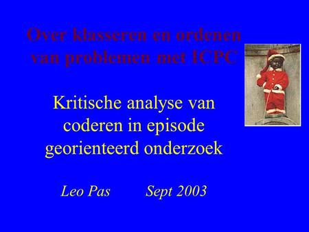 Over klasseren en ordenen van problemen met ICPC Kritische analyse van coderen in episode georienteerd onderzoek Leo Pas Sept 2003.