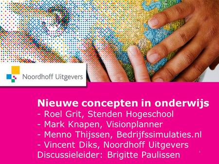 Nieuwe concepten in onderwijs - Roel Grit, Stenden Hogeschool - Mark Knapen, Visionplanner - Menno Thijssen, Bedrijfssimulaties.nl - Vincent Diks, Noordhoff.