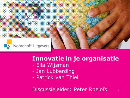 1 Innovatie in je organisatie - Ella Wijsman - Jan Lubberding - Patrick van Thiel Discussieleider: Peter Roelofs.