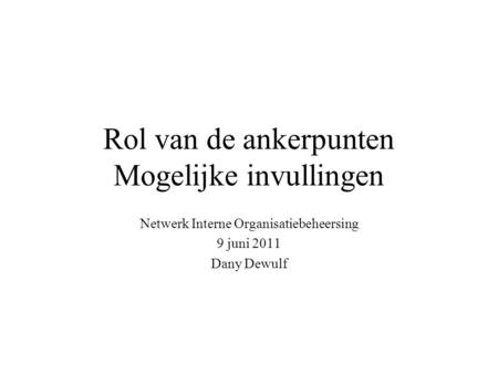 Rol van de ankerpunten Mogelijke invullingen Netwerk Interne Organisatiebeheersing 9 juni 2011 Dany Dewulf.
