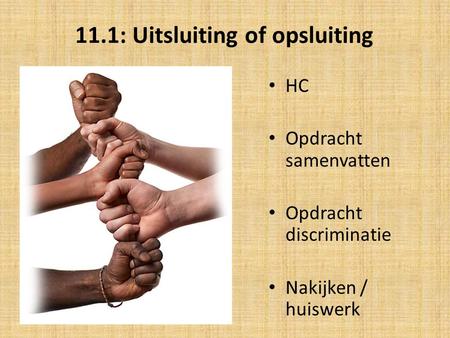 11.1: Uitsluiting of opsluiting HC Opdracht samenvatten Opdracht discriminatie Nakijken / huiswerk.