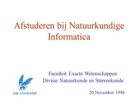Afstuderen bij Natuurkundige Informatica Faculteit Exacte Wetenschappen 20 November 1998 vrije Universiteit Divisie Natuurkunde en Sterrenkunde.