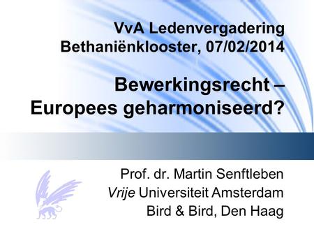 VvA Ledenvergadering Bethaniënklooster, 07/02/2014 Bewerkingsrecht – Europees geharmoniseerd? Prof. dr. Martin Senftleben Vrije Universiteit Amsterdam.