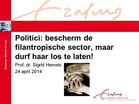 Politici: bescherm de filantropische sector, maar durf haar los te laten! Prof. dr. Sigrid Hemels 24 april 2014.
