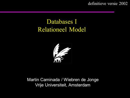 Databases I Relationeel Model Martin Caminada / Wiebren de Jonge Vrije Universiteit, Amsterdam definitieve versie 2002.