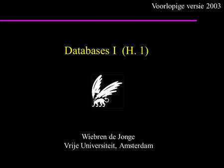 Databases I (H. 1) Wiebren de Jonge Vrije Universiteit, Amsterdam Voorlopige versie 2003.