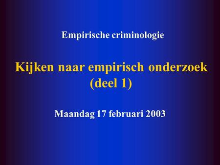 Kijken naar empirisch onderzoek (deel 1) Maandag 17 februari 2003 Empirische criminologie.