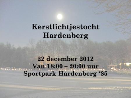 Kerstlichtjestocht Hardenberg 22 december 2012 Van 18:00 – 20:00 uur Sportpark Hardenberg ‘85.
