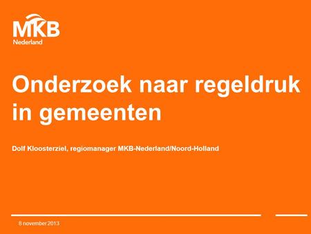 Onderzoek naar regeldruk in gemeenten Dolf Kloosterziel, regiomanager MKB-Nederland/Noord-Holland 8 november 2013.