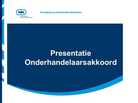 Presentatie Onderhandelaarsakkoord. Vereniging van Nederlandse Gemeenten Hoofdlijnen Akkoord Focus op: Decentralisatie operaties (principes en proces)