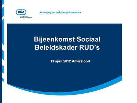 Bijeenkomst Sociaal Beleidskader RUD’s 11 april 2012 Amersfoort.