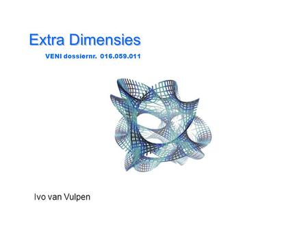 Extra Dimensies VENI dossiernr. 016.059.011 Ivo van Vulpen.