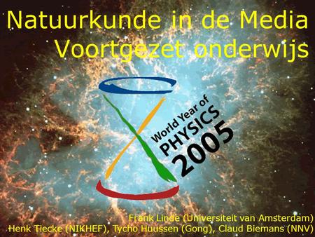 Natuurkunde in de Media Voortgezet onderwijs Frank Linde (Universiteit van Amsterdam) Henk Tiecke (NIKHEF), Tycho Huussen (Gong), Claud Biemans (NNV)