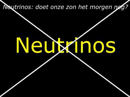 Neutrinos Neutrinos: doet onze zon het morgen nog?