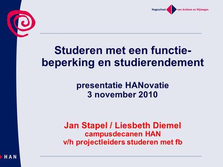 Studeren met een functie-beperking en studierendement presentatie HANovatie 3 november 2010 Jan Stapel / Liesbeth Diemel campusdecanen HAN v/h projectleiders.