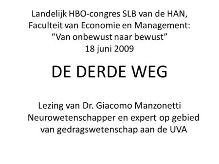 Landelijk HBO-congres SLB van de HAN, Faculteit van Economie en Management: “Van onbewust naar bewust” 18 juni 2009 DE DERDE WEG Lezing van Dr. Giacomo.