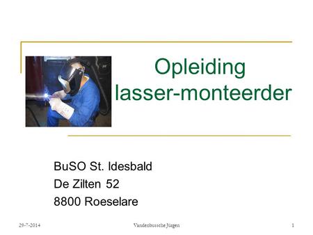 29-7-2014Vandenbussche Jürgen1 Opleiding lasser-monteerder BuSO St. Idesbald De Zilten 52 8800 Roeselare.