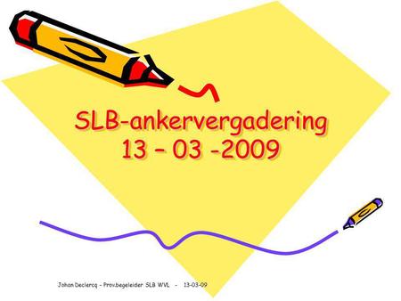 SLB-ankervergadering 13 – 03 -2009 Johan Declercq – Prov.begeleider SLB WVL - 13-03-09.