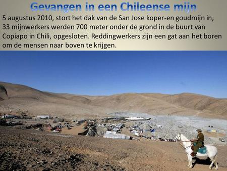 5 augustus 2010, stort het dak van de San Jose koper-en goudmijn in, 33 mijnwerkers werden 700 meter onder de grond in de buurt van Copiapo in Chili,