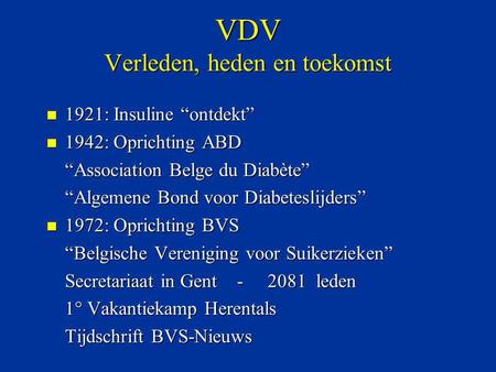 VDV Verleden, heden en toekomst n 1921: Insuline “ontdekt” n 1942: Oprichting ABD “Association Belge du Diabète” “Algemene Bond voor Diabeteslijders” n.