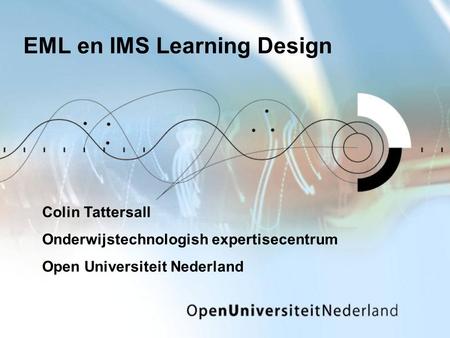 EML en IMS Learning Design Colin Tattersall Onderwijstechnologish expertisecentrum Open Universiteit Nederland.