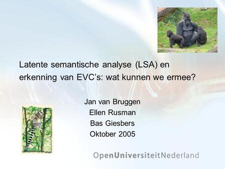 Latente semantische analyse (LSA) en erkenning van EVC’s: wat kunnen we ermee? Jan van Bruggen Ellen Rusman Bas Giesbers Oktober 2005.