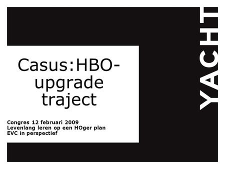Casus:HBO- upgrade traject Congres 12 februari 2009 Levenlang leren op een HOger plan EVC in perspectief.