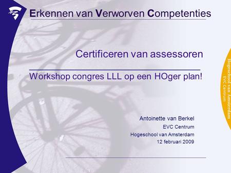 Certificeren van assessoren __________________________________ Workshop congres LLL op een HOger plan! Erkennen van Verworven Competenties Antoinette van.