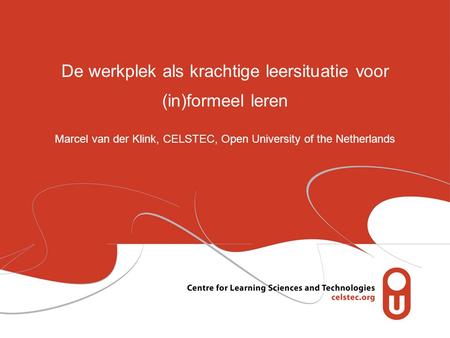 De werkplek als krachtige leersituatie voor (in)formeel leren Marcel van der Klink, CELSTEC, Open University of the Netherlands.