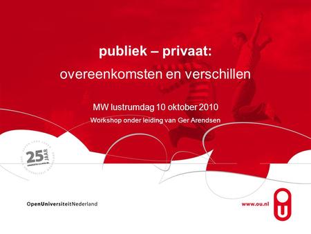 Publiek – privaat: overeenkomsten en verschillen MW lustrumdag 10 oktober 2010 Workshop onder leiding van Ger Arendsen.