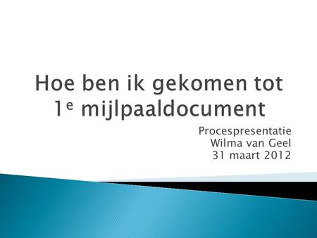 Procespresentatie Wilma van Geel 31 maart 2012.  Mijn (studie) situatie / houding  Uitgevoerde stappen  Aanbevelingen 2.
