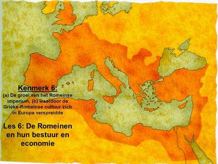Kenmerk 6: (a) De groei van het Romeinse imperium, (b) waardoor de Grieks-Romeinse cultuur zich in Europa verspreidde Les 6: De Romeinen en hun bestuur.