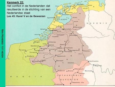 Van Hunebed tot heden Kenmerk 22: Het conflict in de Nederlanden dat resulteerde in de stichting van een Nederlandse staat Les 45: Karel V en de Gewesten.