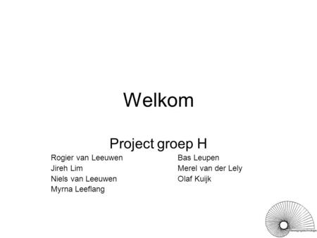 Welkom Project groep H Rogier van LeeuwenBas Leupen Jireh LimMerel van der Lely Niels van LeeuwenOlaf Kuijk Myrna Leeflang.