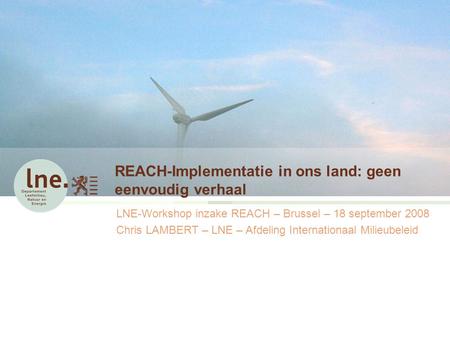 REACH-Implementatie in ons land: geen eenvoudig verhaal LNE-Workshop inzake REACH – Brussel – 18 september 2008 Chris LAMBERT – LNE – Afdeling Internationaal.
