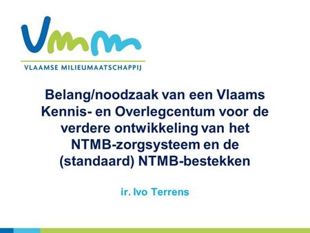 Belang/noodzaak van een Vlaams Kennis- en Overlegcentum voor de verdere ontwikkeling van het NTMB-zorgsysteem en de (standaard) NTMB-bestekken ir. Ivo.