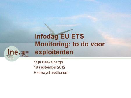 Infodag EU ETS Monitoring: to do voor exploitanten Stijn Caekelbergh 18 september 2012 Hadewychauditorium.